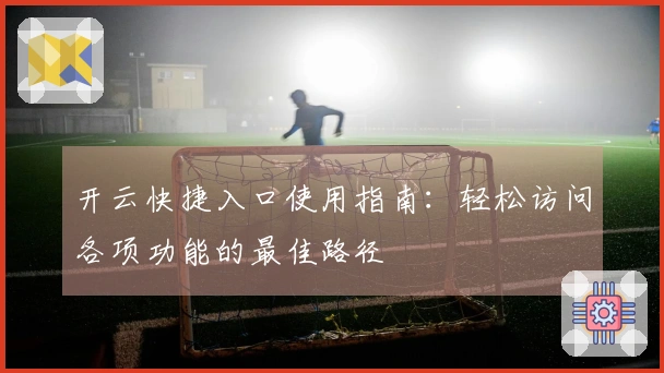开云快捷入口使用指南：轻松访问各项功能的最佳路径