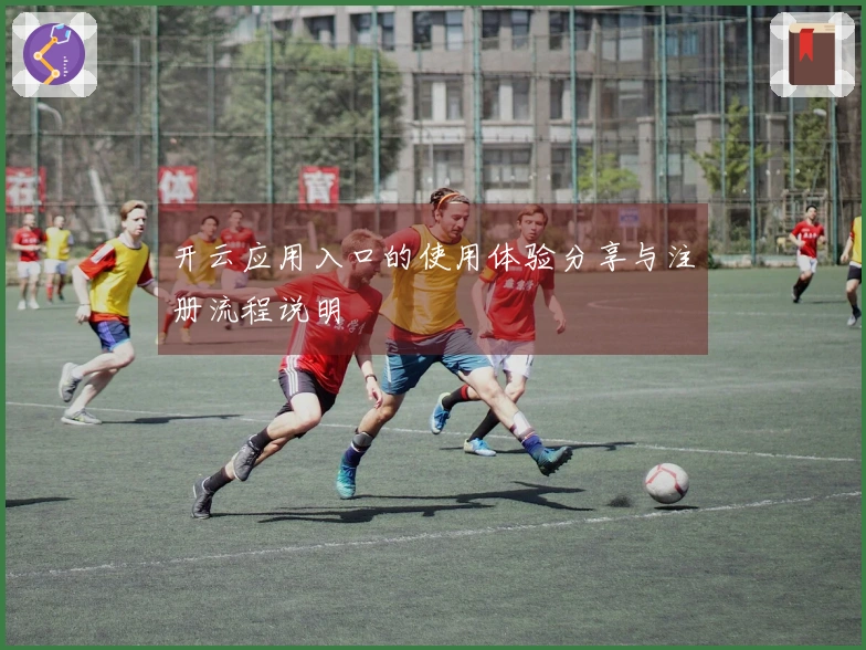 开云应用入口的使用体验分享与注册流程说明