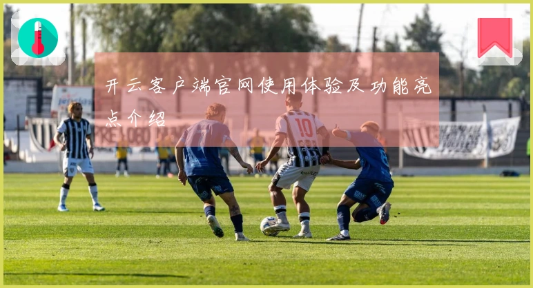 开云客户端官网使用体验及功能亮点介绍