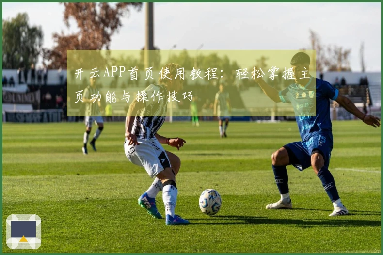 开云APP首页使用教程：轻松掌握主页功能与操作技巧