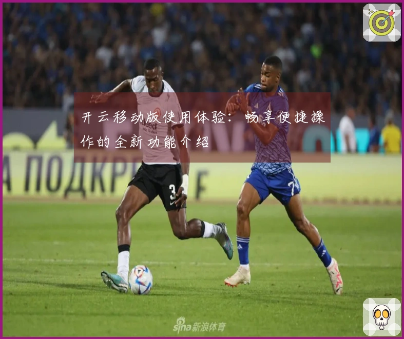 开云移动版使用体验：畅享便捷操作的全新功能介绍