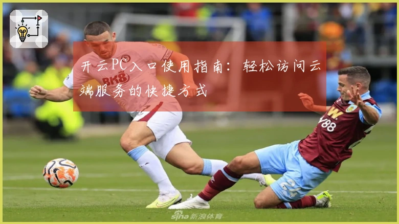 开云PC入口使用指南：轻松访问云端服务的快捷方式