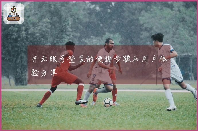 开云账号登录的便捷步骤和用户体验分享