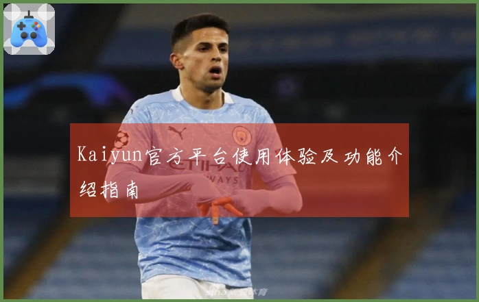 Kaiyun官方平台使用体验及功能介绍指南