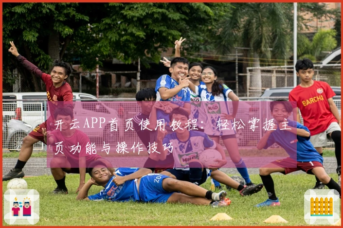 开云APP首页使用教程：轻松掌握主页功能与操作技巧