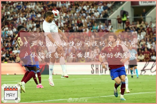 开云电脑版快捷访问技巧分享及用户体验报告：全面提升你的使用效率