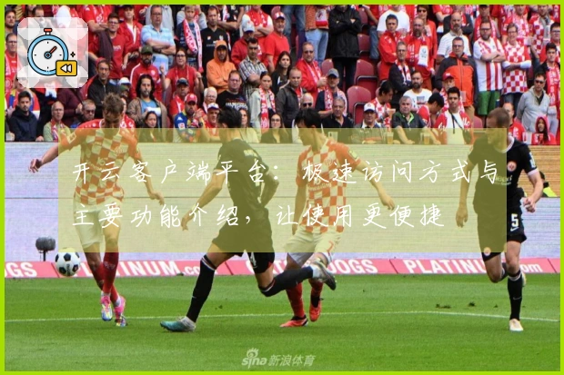 开云客户端平台：极速访问方式与主要功能介绍，让使用更便捷