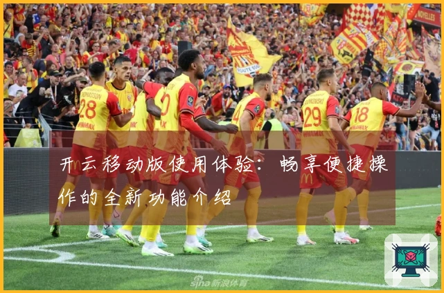 开云移动版使用体验：畅享便捷操作的全新功能介绍