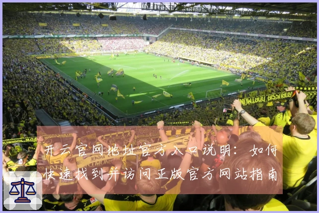 开云官网地址官方入口说明：如何快速找到并访问正版官方网站指南