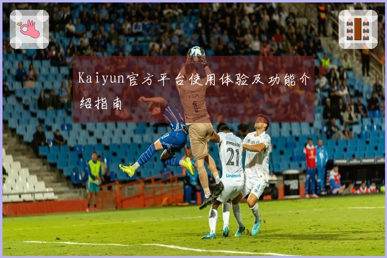 Kaiyun官方平台使用体验及功能介绍指南