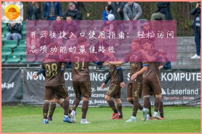 开云快捷入口使用指南：轻松访问各项功能的最佳路径