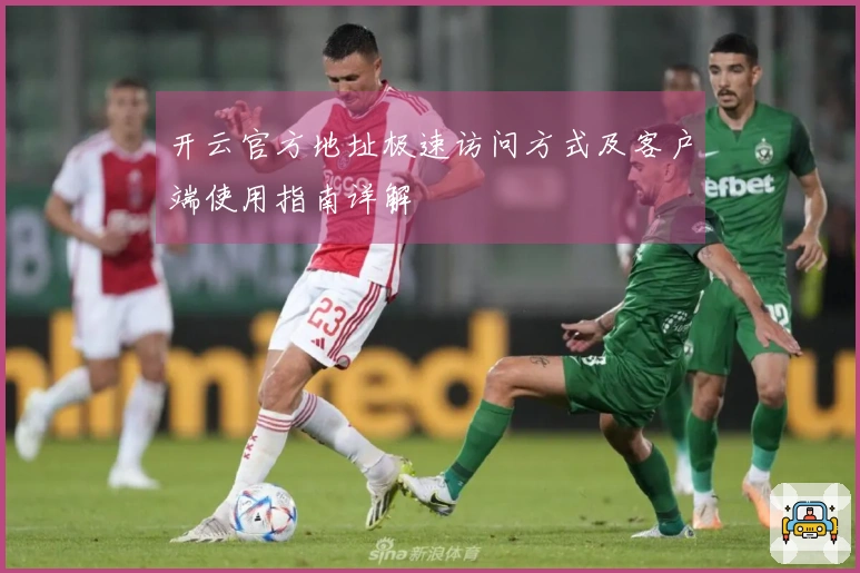 开云官方地址极速访问方式及客户端使用指南详解