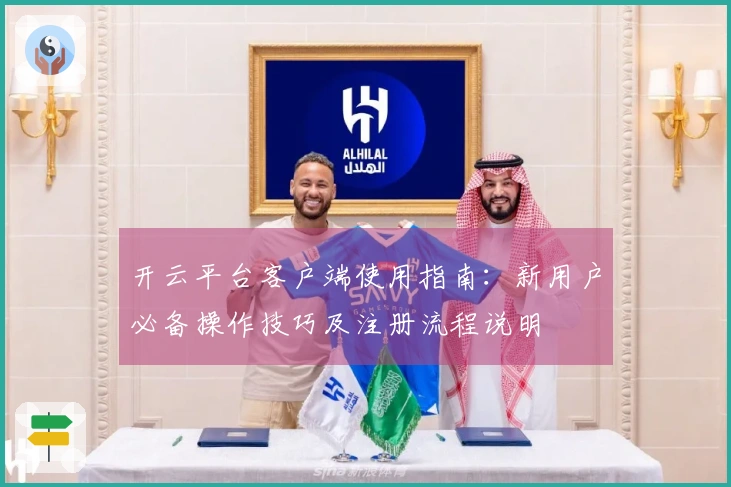 开云平台客户端使用指南：新用户必备操作技巧及注册流程说明