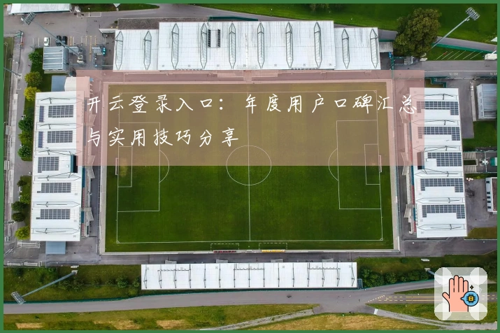 开云登录入口：年度用户口碑汇总与实用技巧分享